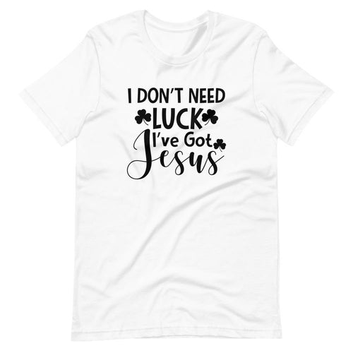 I Dont Need Luck Ive Got Jesus Tee - Jesus Christ Heals